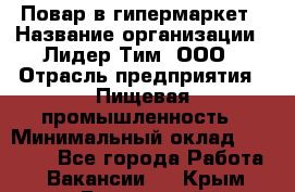 Повар в гипермаркет › Название организации ­ Лидер Тим, ООО › Отрасль предприятия ­ Пищевая промышленность › Минимальный оклад ­ 35 000 - Все города Работа » Вакансии   . Крым,Бахчисарай